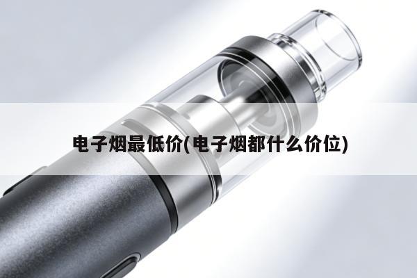 電子煙最低價(電子煙都什麼價位)