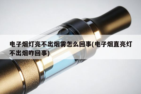 電子煙燈亮不出煙霧怎麼回事(電子煙直亮燈不出煙咋回事)