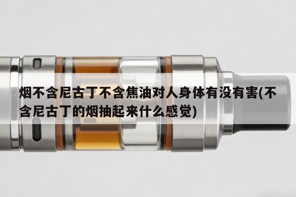 煙不含尼古丁不含焦油對人身體有沒有害(不含尼古丁的煙抽起來什麼感覺)