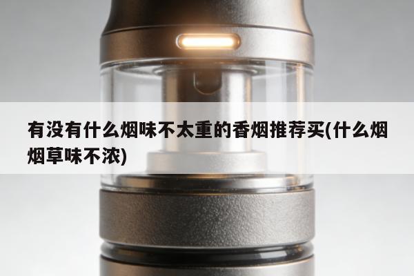 有沒有什麼煙味不太重的香煙推薦買(什麼煙煙草味不濃)