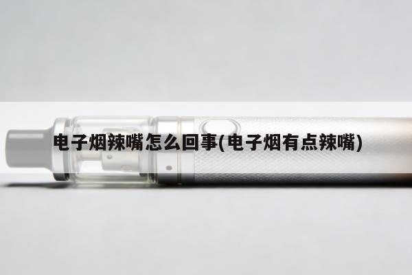 電子煙辣嘴怎麼回事(電子煙有點辣嘴)