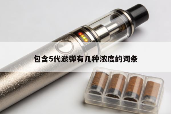 包含5代煙彈有幾種濃度的詞條