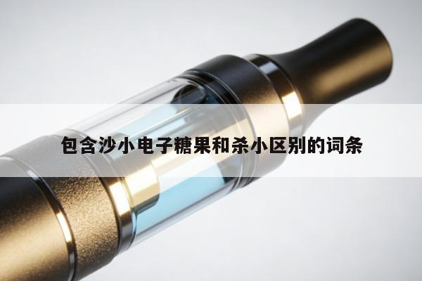 包含沙小電子糖果和殺小區別的詞條