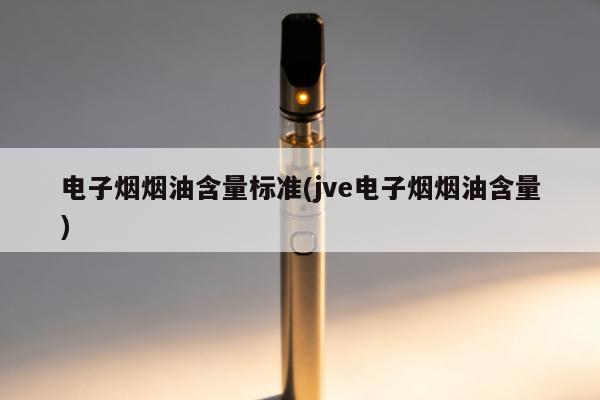 電子煙煙油含量標準(jve電子煙煙油含量)
