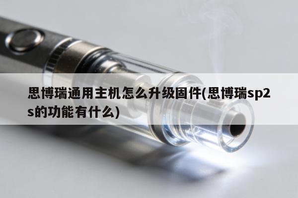 思博瑞通用主機怎麼升級固件(思博瑞sp2s的功能有什麼)