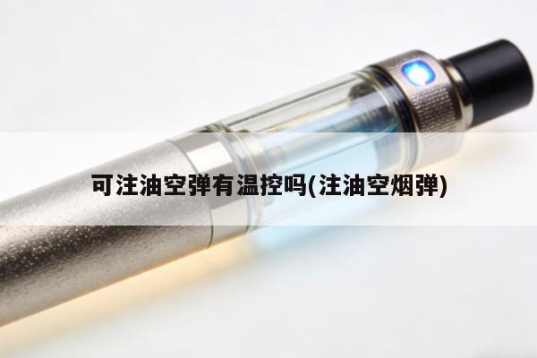 可註油空彈有溫控嗎(註油空煙彈)
