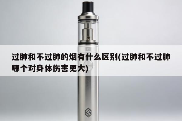 過肺和不過肺的煙有什麼區別(過肺和不過肺哪個對身體傷害更大)