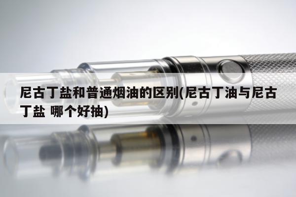 尼古丁鹽和普通煙油的區別(尼古丁油與尼古丁鹽 哪個好抽)