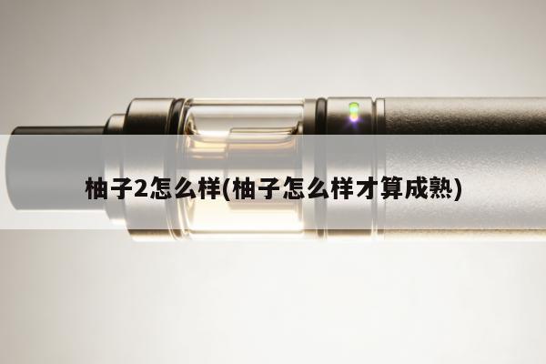 柚子2怎麼樣(柚子怎麼樣才算成熟)