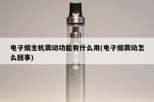 電子煙主機震動功能有什麼用(電子煙震動怎麼回事)