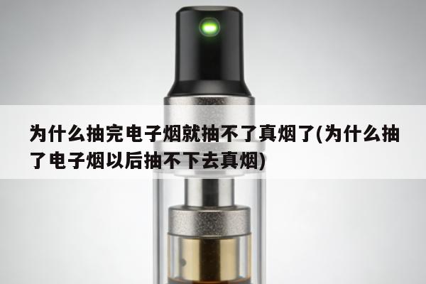 為什麼抽完電子煙就抽不了真煙了(為什麼抽了電子煙以後抽不下去真煙)