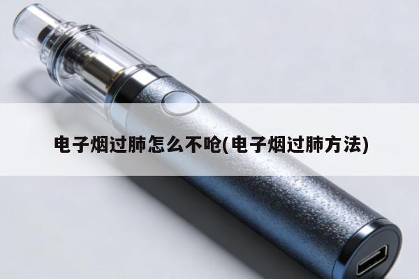 電子煙過肺怎麼不嗆(電子煙過肺方法)
