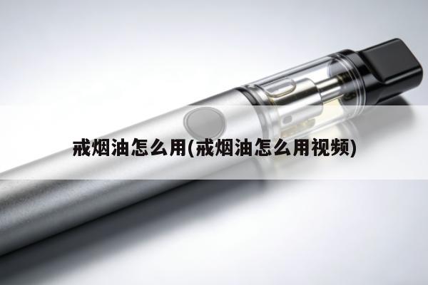 戒煙油怎麼用(戒煙油怎麼用視頻)