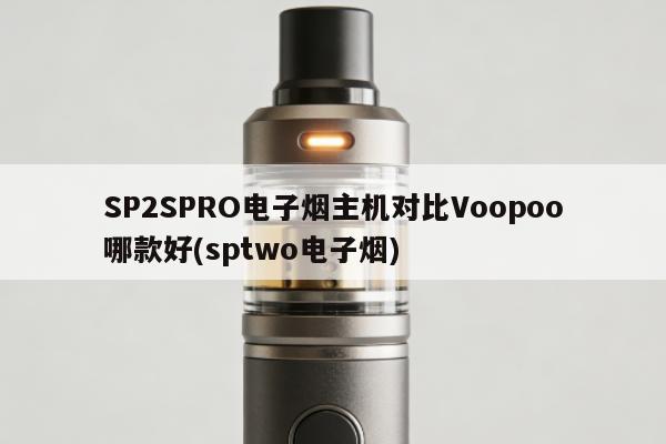 SP2SPRO電子煙主機對比Voopoo哪款好(sptwo電子煙)