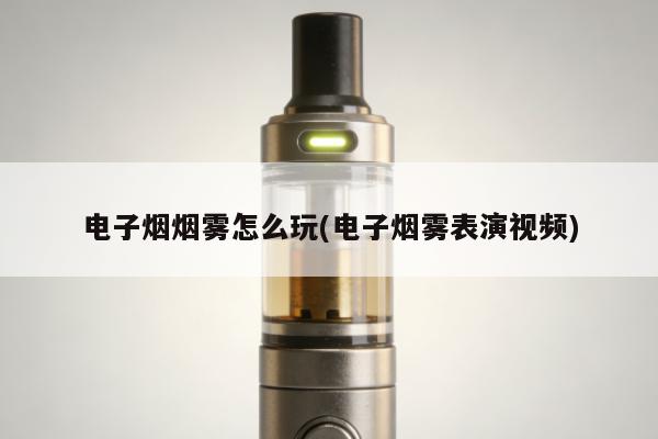 電子煙煙霧怎麼玩(電子煙霧表演視頻)