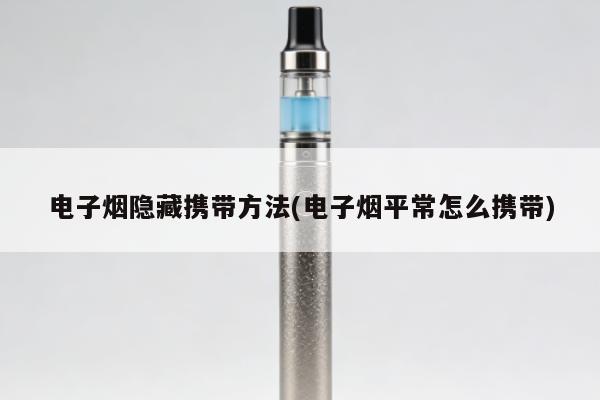 電子煙隱藏攜帶方法(電子煙平常怎麼攜帶)