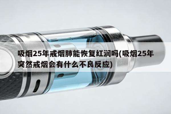 吸煙25年戒煙肺能恢復紅潤嗎(吸煙25年突然戒煙會有什麼不良反應)