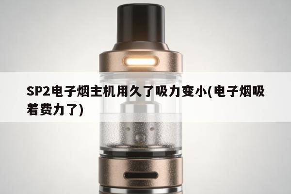 SP2電子煙主機用久了吸力變小(電子煙吸著費力了)