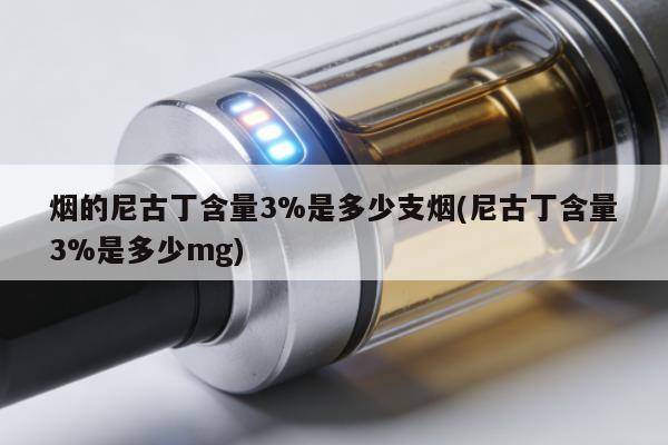 煙的尼古丁含量3%是多少支煙(尼古丁含量3%是多少mg)