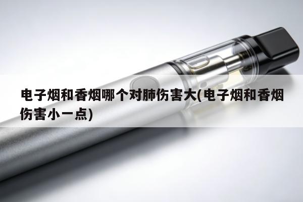 電子煙和香煙哪個對肺傷害大(電子煙和香煙傷害小一點)
