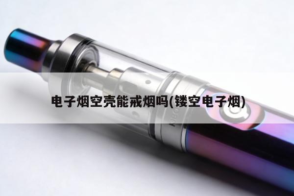電子煙空殼能戒煙嗎(鏤空電子煙)