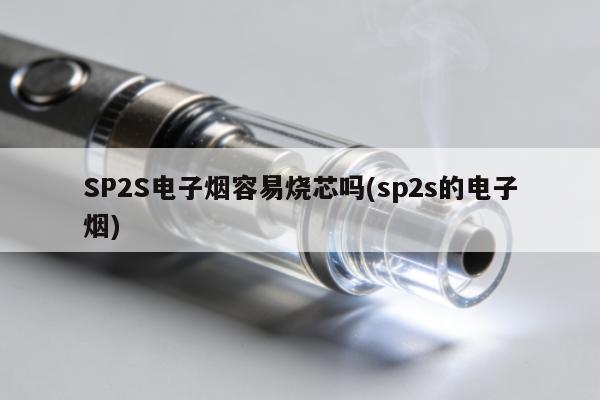 SP2S電子煙容易燒芯嗎(sp2s的電子煙)