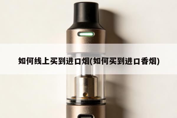 如何線上買到進口煙(如何買到進口香煙)