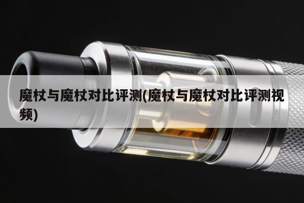 魔杖與魔杖對比評測(魔杖與魔杖對比評測視頻)