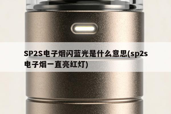 SP2S電子煙閃藍光是什麼意思(sp2s電子煙一直亮紅燈)