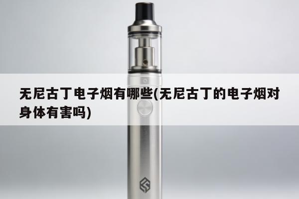 無尼古丁電子煙有哪些(無尼古丁的電子煙對身體有害嗎)