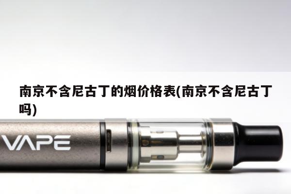 南京不含尼古丁的煙價格表(南京不含尼古丁嗎)