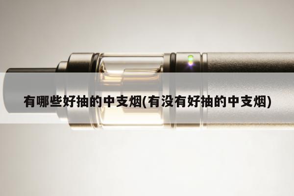 有哪些好抽的中支煙(有沒有好抽的中支煙)