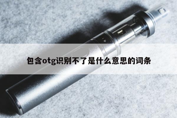 包含otg識別不了是什麼意思的詞條