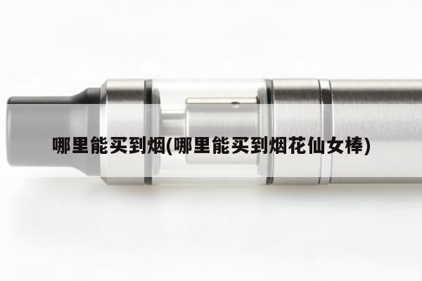 哪裏能買到煙(哪裏能買到煙花仙女棒)