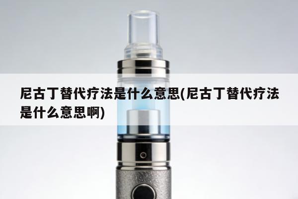 尼古丁替代療法是什麼意思(尼古丁替代療法是什麼意思啊)