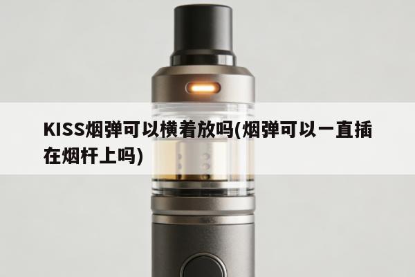 KISS煙彈可以橫著放嗎(煙彈可以一直插在煙桿上嗎)