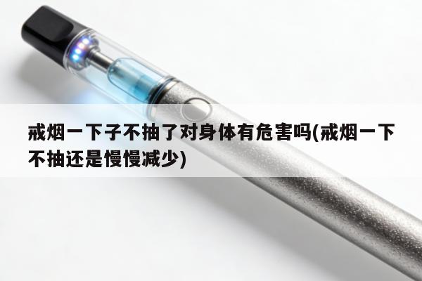 戒煙一下子不抽了對身體有危害嗎(戒煙一下不抽還是慢慢減少)