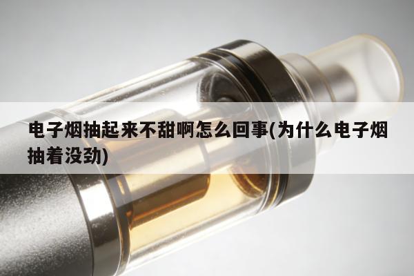 電子煙抽起來不甜啊怎麼回事(為什麼電子煙抽著沒勁)