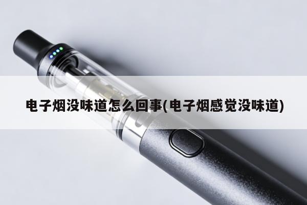 電子煙沒味道怎麼回事(電子煙感覺沒味道)