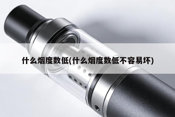 什麼煙度數低(什麼煙度數低不容易壞)