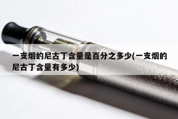 一支煙的尼古丁含量是百分之多少(一支煙的尼古丁含量有多少)
