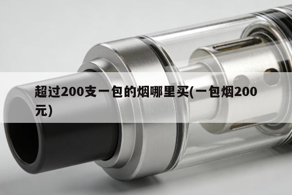 超過200支一包的煙哪裏買(一包煙200元)