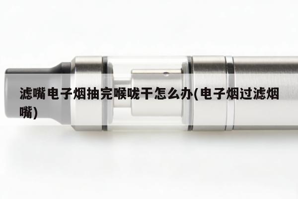 濾嘴電子煙抽完喉嚨幹怎麼辦(電子煙過濾煙嘴)