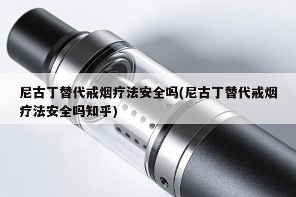 尼古丁替代戒煙療法安全嗎(尼古丁替代戒煙療法安全嗎知乎)