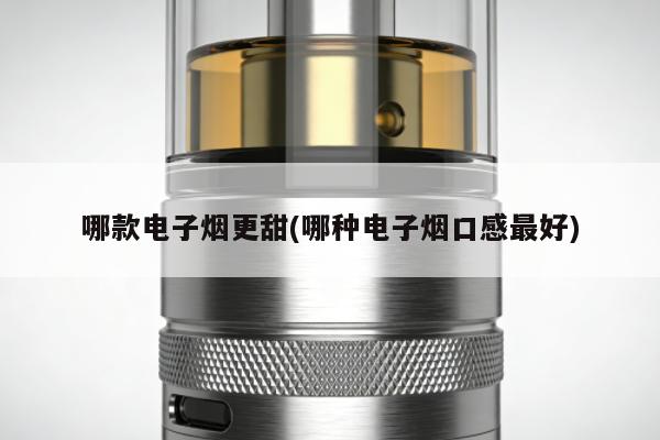 哪款電子煙更甜(哪種電子煙口感最好)