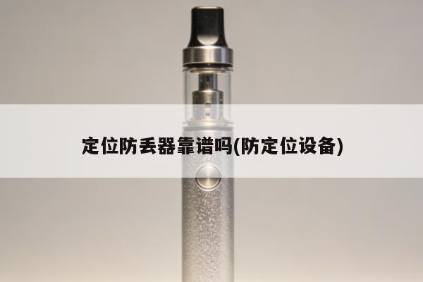定位防丟器靠譜嗎(防定位設備)