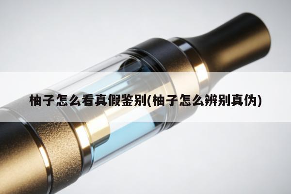 柚子怎麼看真假鑒別(柚子怎麼辨別真偽)