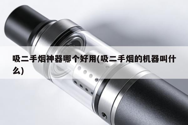 吸二手煙神器哪個好用(吸二手煙的機器叫什麼)