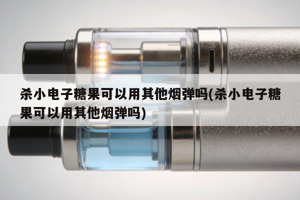 殺小電子糖果可以用其他煙彈嗎(殺小電子糖果可以用其他煙彈嗎)