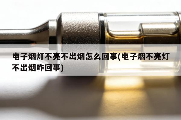 電子煙燈不亮不出煙怎麼回事(電子煙不亮燈不出煙咋回事)